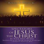 Spectators of Jesus the Christ In The..., Ronald F. Owens Jr.