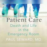 Patient Care Death and Life in the Emergency Room, Paul Seward, MD