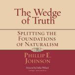The Wedge of Truth Splitting the Foundations of Naturalism, Phillip E. Johnson