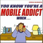 You Know Youre a Mobile Addict When..., Emma Burgess