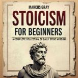 Stoicism for Beginners. A Complete Co..., Marcus Gray