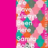 We Have Always Been Here A Queer Muslim Memoir, Samra Habib