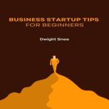 Business Startup Tips for Beginners, Dwight Snee