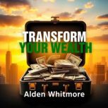 Transform Your Wealth Simple Secrets..., Alden Whitmore
