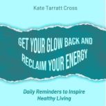 Get Your Glow Back and Reclaim Your E..., Kate Tarratt Cross