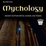Mythology Egyptian Myths, Goddesses, Gods, and Stories, Coby Evans