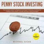 Penny Stock Investing The Complete Guide For Beginners And Expert To Buying, Investing And Trading In Penny Stocks. Includes Winning Trading Strategies, Michael Sichs