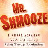 Mr. Shmooze The Art and Science of Selling Through Relationships, Richard Abraham