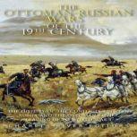 The Ottoman-Russian Wars of the 19th Century: The History of the Conflicts Between Russia and the Ottoman Empire Leading Up to World War I, Charles River Editors