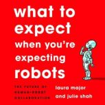 What to Expect When You're Expecting Robots The Future of Human-Robot Collaboration, Laura Major