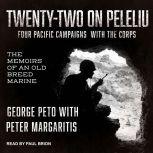 Twenty-Two on Peleliu Four Pacific Campaigns with the Corps: The Memoirs of an Old Breed Marine, George Peto