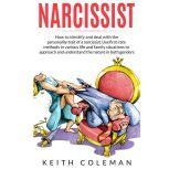 Narcissist How to Identify and Deal with the Personality Trait of a Narcissist. Use First-Rate Methods in Various Life and Family Situations to Approach and Understand the Nature in Both Genders, Keith Coleman