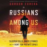 Russians Among Us Sleeper Cells, Ghost Stories, and the Hunt for Putin’s Spies, Gordon Corera