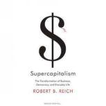 Supercapitalism The Transformation of Business, Democracy, and Everyday Life, Robert B. Reich