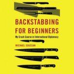Backstabbing for Beginners My Crash Course in International Diplomacy, Michael Soussan