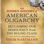 The Hidden History of American Oligarchy Reclaiming Our Democracy from the Ruling Class, Thom Hartmann
