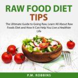 Raw Food Diet Tips: The Ultimate Guide to Going Raw, Learn All About Raw Foods Diet and How It Can Help You Live a Healthier Life, P.M. Robbins