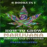 HOW TO GROW MARIJUANA INDOORS AND OUTDOORS 6 BOOKS IN 1, FRANK SPILOTRO