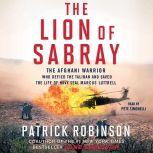 The Lion of Sabray The Afghani Warrior Who Defied the Taliban and Saved the Life of Navy SEAL Marcus Luttrell, Patrick Robinson