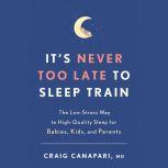 It's Never Too Late to Sleep Train The Low-Stress Way to High-Quality Sleep for Babies, Kids, and Parents, Craig Canapari, MD