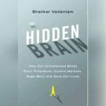 The Hidden Brain How Our Unconscious Minds Elect Presidents, Control Markets, Wage Wars, and Save Our Lives, Shankar Vedantam