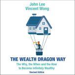 The Wealth Dragon Way The Why, the When and the How to Become Infinitely Wealthy Revised Edition, John Lee