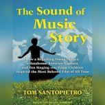 The Sound of Music Story How a Beguiling Young Novice, a Handsome Austrian Captain, and Ten Singing Von Trapp Children Inspired the Most Beloved Film of All Time, Tom Santopietro