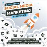 Social Media Marketing Strategies Complete Step-By-Step Guide How to Start and Grow Your Business Using Instagram, Facebook, YouTube, etc., David A. Cohen