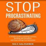 Stop Procrastinating A Simple Guide to Hacking Laziness, Building Self Discipline, and Overcoming Procrastination, Nils Salzgeber