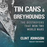 Tin Cans and Greyhounds The Destroyers that Won Two World Wars, Clint Johnson