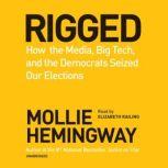 Rigged How the Media, Big Tech, and the Democrats Seized Our Elections, Mollie Hemingway