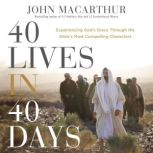 40 Lives in 40 Days Experiencing God’s Grace Through the Bible’s Most Compelling Characters, John F. MacArthur