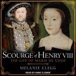 Scourge of Henry VIII The Life of Marie de Guise, Melanie Clegg