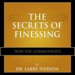 The Secrets of Finessing How You Comm..., Dr. Larry Iverson