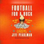Football for a Buck The Crazy Rise and Crazier Demise of the USFL, Jeff Pearlman