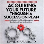 Acquiring Your Future Through a Succe..., David Grau Sr. JD