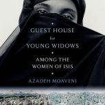 Guest House for Young Widows Among the Women of ISIS, Azadeh Moaveni