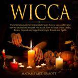 Wicca The ultimate guide for beginners to learn how to use candles and how to understand modern witchcraft. How to learn to use Herbs, Runes, Crystals and to perform Magic Rituals and Spells., Madame McDermott