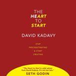 The Heart to Start Stop Procrastinating & Start Creating, David Kadavy