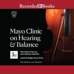 Mayo Clinic on Hearing and Balance, 3rd edition Hear Better, Improve Your Balance, Enjoy Life, Jamie Bogle, PhD