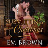 Submitting for Christmas Erotic Historical Romance (Chateau Debauchery Book 5), Em Brown