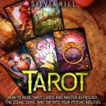Tarot: How to Read Tarot Cards and Master Astrology, the Zodiac Signs, and Tap into Your Psychic Abilities, Silvia Hill