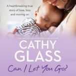 Can I Let You Go? A heartbreaking true story of love, loss and moving on, Cathy Glass