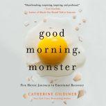 Good Morning, Monster A Therapist Shares Five Heroic Stories of Emotional Recovery, Catherine Gildiner