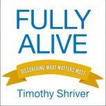 Fully Alive Discovering What Matters Most, Timothy Shriver
