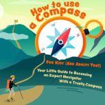 How to Use a Compass For Kids (And Adults Too!) Your Little Guide to Becoming an Expert Navigator With a Trusty Compass, Henry D. Bridges