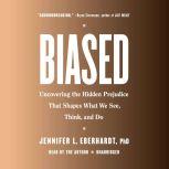 Biased Uncovering the Hidden Prejudice That Shapes What We See, Think, and Do, Jennifer L. Eberhardt, PhD