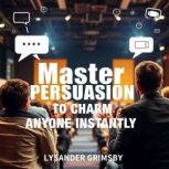 Master Persuasion to Charm Anyone Ins..., Lysander Grimsby
