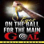 Eyes On the Ball, for the Main Goal, Donald Zengeni