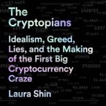The Cryptopians Idealism, Greed, Lies, and the Making of the First Big Cryptocurrency Craze, Laura Shin